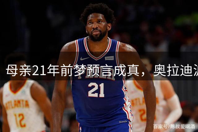 母亲21年前梦预言成真，奥拉迪波选秀夜获奥拉朱旺签名球