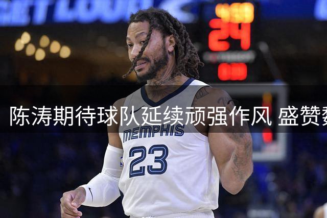 陈涛期待球队延续顽强作风 盛赞魏志伟发展潜力